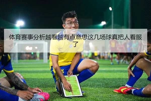 体育赛事分析越看越有点意思这几场球真把人看服了