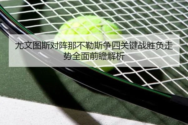 尤文图斯对阵那不勒斯争四关键战胜负走势全面前瞻解析（leyu）